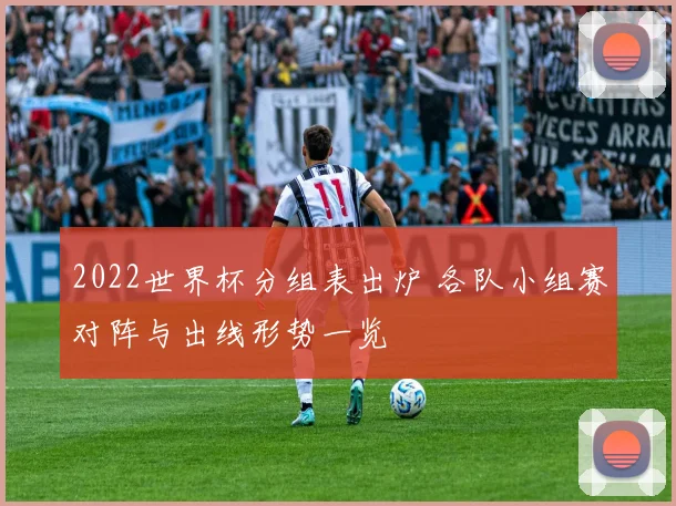 2022世界杯分组表出炉 各队小组赛对阵与出线形势一览