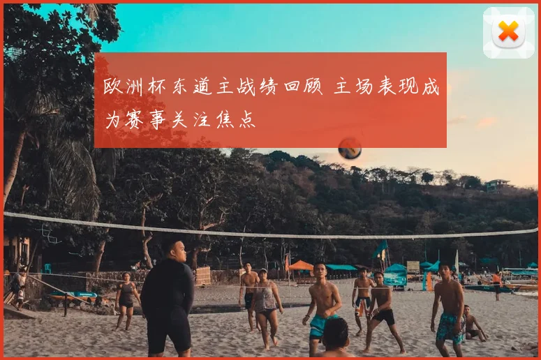 欧洲杯东道主战绩回顾 主场表现成为赛事关注焦点