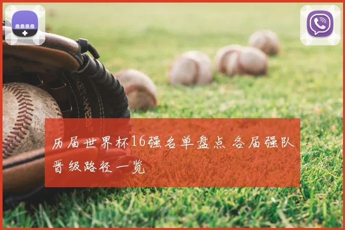 历届世界杯16强名单盘点 各届强队晋级路径一览