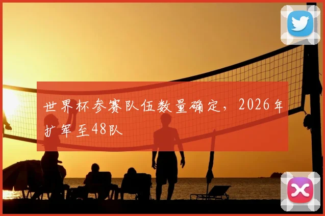 世界杯参赛队伍数量确定,2026年扩军至48队