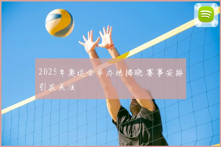 2025年奥运会举办地揭晓 赛事安排引发关注