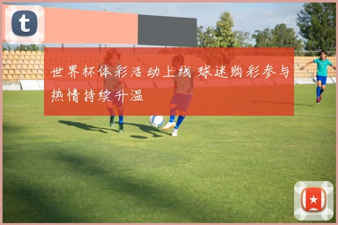 世界杯体彩活动上线 球迷购彩参与热情持续升温