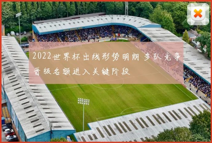 2022世界杯出线形势明朗 多队竞争晋级名额进入关键阶段