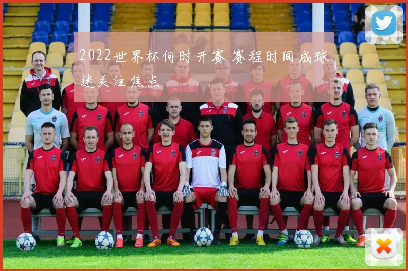 2022世界杯何时开赛 赛程时间成球迷关注焦点