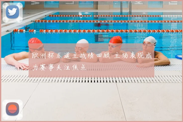 欧洲杯东道主战绩回顾 主场表现成为赛事关注焦点