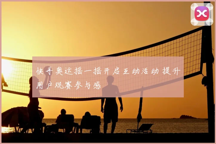 快手奥运摇一摇开启互动活动 提升用户观赛参与感